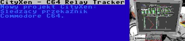 CityXen - C64 Relay Tracker | Nowy projekt CityXen: Śledzący przekaźnik Commodore C64.