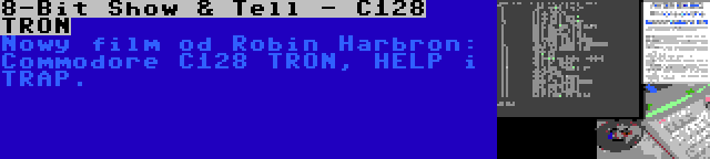 8-Bit Show & Tell - C128 TRON | Nowy film od Robin Harbron: Commodore C128 TRON, HELP i TRAP.