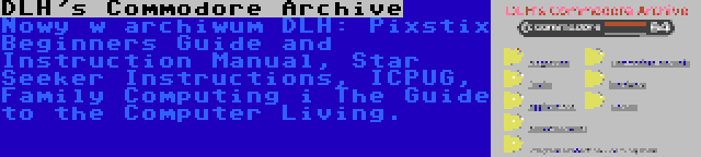 DLH's Commodore Archive | Nowy w archiwum DLH: Pixstix Beginners Guide and Instruction Manual, Star Seeker Instructions, ICPUG, Family Computing i The Guide to the Computer Living.