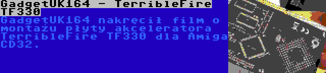 GadgetUK164 - TerribleFire TF330 | GadgetUK164 nakręcił film o montażu płyty akceleratora TerribleFire TF330 dla Amiga CD32.