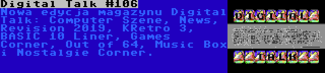 Digital Talk #106 | Nowa edycja magazynu Digital Talk: Computer Szene, News, Revision 2019, KRetro 3, BASIC 10 Liner, Games Corner, Out of 64, Music Box i Nostalgie Corner.