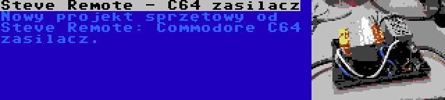 Steve Remote - C64 zasilacz | Nowy projekt sprzętowy od Steve Remote: Commodore C64 zasilacz.