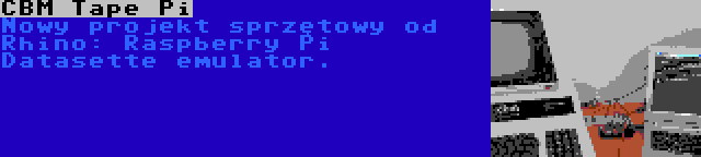 CBM Tape Pi | Nowy projekt sprzętowy od Rhino: Raspberry Pi Datasette emulator.