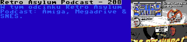 Retro Asylum Podcast - 208 | W tym odcinku Retro Asylum Podcast: Amiga, Megadrive & SNES.