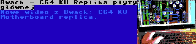 Bwack - C64 KU Replika płyty głównej | Nowe wideo z Bwack: C64 KU Motherboard replica.