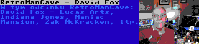 RetroManCave - David Fox | W tym odcinku RetroManCave: David Fox - Lucas Arts, Indiana Jones, Maniac Mansion, Zak McKracken, itp.