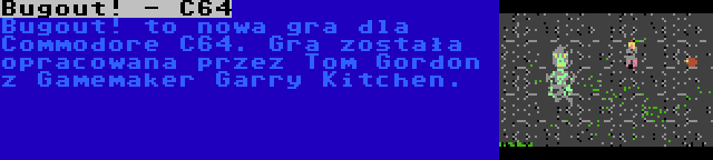 Bugout! - C64 | Bugout! to nowa gra dla Commodore C64. Gra została opracowana przez Tom Gordon z Gamemaker Garry Kitchen.