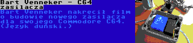 Bart Venneker - C64 zasilacza | Bart Venneker nakręcił film o budowie nowego zasilacza dla swojego Commodore C64. (Język duński.)