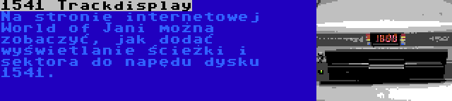 1541 Trackdisplay | Na stronie internetowej World of Jani można zobaczyć, jak dodać wyświetlanie ścieżki i sektora do napędu dysku 1541.