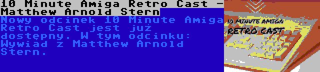 10 Minute Amiga Retro Cast - Matthew Arnold Stern | Nowy odcinek 10 Minute Amiga Retro Cast jest już dostępny. W tym odcinku: Wywiad z Matthew Arnold Stern.