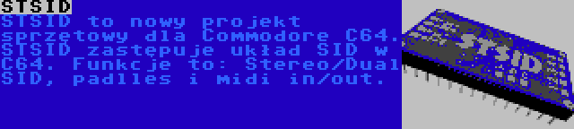 STSID | STSID to nowy projekt sprzętowy dla Commodore C64. STSID zastępuje układ SID w C64. Funkcje to: Stereo/Dual SID, padlles i midi in/out.