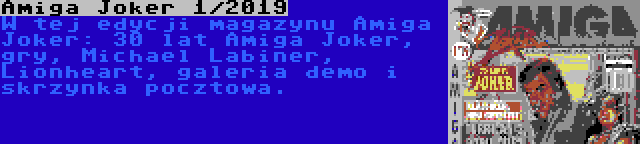 Amiga Joker 1/2019 | W tej edycji magazynu Amiga Joker: 30 lat Amiga Joker, gry, Michael Labiner, Lionheart, galeria demo i skrzynka pocztowa.