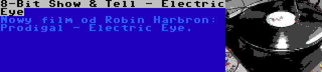 8-Bit Show & Tell - Electric Eye | Nowy film od Robin Harbron: Prodigal - Electric Eye.