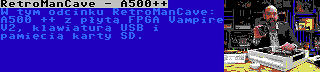 RetroManCave - A500++ | W tym odcinku RetroManCave: A500 ++ z płytą FPGA Vampire V2, klawiaturą USB i pamięcią karty SD.