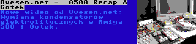 Ovesen.net -  A500 Recap & Gotek | Nowe wideo od Ovesen.net: Wymiana kondensatorów elektrolitycznych w Amiga 500 i Gotek.
