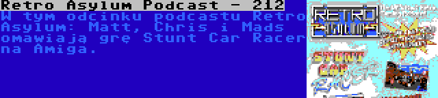 Retro Asylum Podcast - 212 | W tym odcinku podcastu Retro Asylum: Matt, Chris i Mads omawiają grę Stunt Car Racer na Amiga.