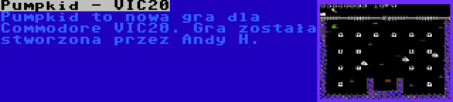 Pumpkid - VIC20 | Pumpkid to nowa gra dla Commodore VIC20. Gra została stworzona przez Andy H.