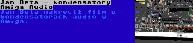 Jan Beta - kondensatory Amiga Audio | Jan Beta nakręcił film o kondensatorach audio w Amiga.