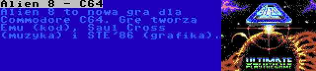 Alien 8 - C64 | Alien 8 to nowa gra dla Commodore C64. Grę tworzą Emu (kod), Saul Cross (muzyka) i STE'86 (grafika).