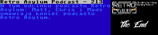 Retro Asylum Podcast - 213 | W tym odcinku podcastu Retro Asylum: Matt, Chris i Mads omawiają koniec podcastu Retro Asylum.