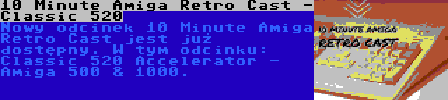 10 Minute Amiga Retro Cast - Classic 520 | Nowy odcinek 10 Minute Amiga Retro Cast jest już dostępny. W tym odcinku: Classic 520 Accelerator - Amiga 500 & 1000.