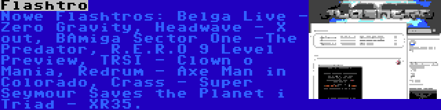 Flashtro | Nowe Flashtros: Belga Live - Zero Gravity, Headwave - X out, BAmiga Sector One -The Predator, R.E.R.O 9 Level Preview, TRSI - Clown o Mania, Redrum - Axe Man in Colorado, Crass - Super Seymour Saves the Planet i Triad - XR35.