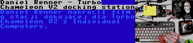 Daniel Renner - Turbo Chameleon V2 docking station | Daniel Renner nakręcił film o stacji dokującej dla Turbo Chameleon V2 z Individual Computers.