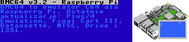 BMC64 v3.2 - Raspberry Pi | BMC64 to emulator C64 dla Raspberry Pi. Ostatnie aktualizacje: Plus/4 Emulation, Final Cart III, Datassette, NTSC, Drive i 1351.