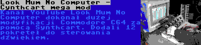 Look Mum No Computer - Cynthcart mega mod | Kanał YouTube Look Mum No Computer dokonał dużej modyfikacji Commodore C64 za pomocą Synthcart. Dodali 12 pokręteł do sterowania dźwiękiem.