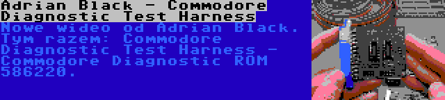 Adrian Black - Commodore Diagnostic Test Harness | Nowe wideo od Adrian Black. Tym razem: Commodore Diagnostic Test Harness - Commodore Diagnostic ROM 586220.