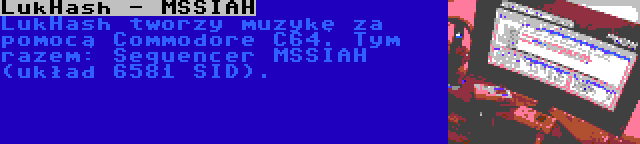 LukHash - MSSIAH | LukHash tworzy muzykę za pomocą Commodore C64. Tym razem: Sequencer MSSIAH (układ 6581 SID).