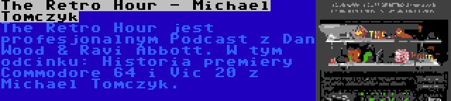 The Retro Hour - Michael Tomczyk | The Retro Hour jest profesjonalnym Podcast z Dan Wood & Ravi Abbott. W tym odcinku: Historia premiery Commodore 64 i Vic 20 z Michael Tomczyk.