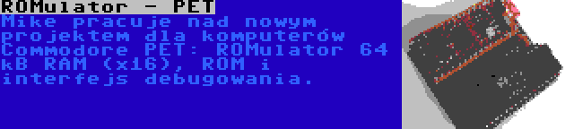 ROMulator - PET | Mike pracuje nad nowym projektem dla komputerów Commodore PET: ROMulator 64 kB RAM (x16), ROM i interfejs debugowania.