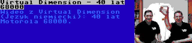 Virtual Dimension - 40 lat 68000 | Wideo z Virtual Dimension (Język niemiecki): 40 lat Motorola 68000.