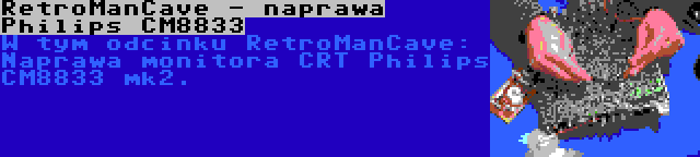 RetroManCave - naprawa Philips CM8833 | W tym odcinku RetroManCave: Naprawa monitora CRT Philips CM8833 mk2.