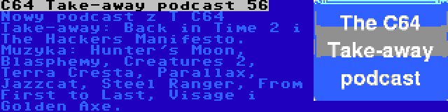 C64 Take-away podcast 56 | Nowy podcast z T C64 Take-away: Back in Time 2 i The Hackers Manifesto. Muzyka: Hunter's Moon, Blasphemy, Creatures 2, Terra Cresta, Parallax, Jazzcat, Steel Ranger, From First to Last, Visage i Golden Axe.