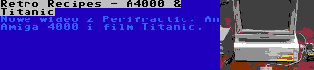 Retro Recipes - A4000 & Titanic | Nowe wideo z Perifractic: An Amiga 4000 i film Titanic.