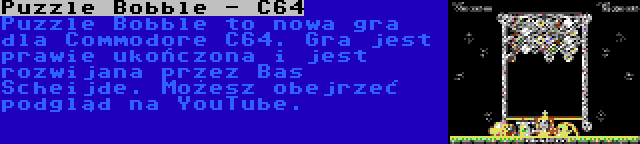 Puzzle Bobble - C64 | Puzzle Bobble to nowa gra dla Commodore C64. Gra jest prawie ukończona i jest rozwijana przez Bas Scheijde. Możesz obejrzeć podgląd na YouTube.