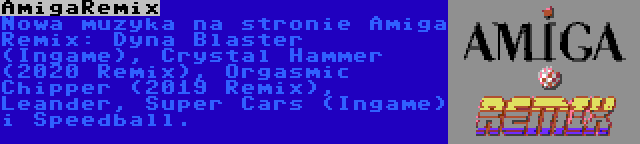 AmigaRemix | Nowa muzyka na stronie Amiga Remix: Dyna Blaster (Ingame), Crystal Hammer (2020 Remix), Orgasmic Chipper (2019 Remix), Leander, Super Cars (Ingame) i Speedball.