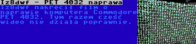 Iz8dwf - PET 4032 naprawa | Iz8dwf nakręcił film o naprawie komputera Commodore PET 4032. Tym razem część wideo nie działa poprawnie.