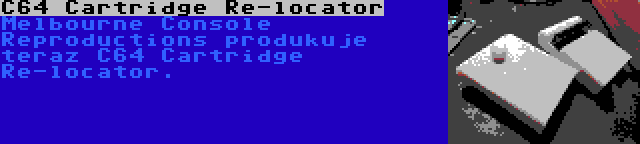 C64 Cartridge Re-locator | Melbourne Console Reproductions produkuje teraz C64 Cartridge Re-locator.