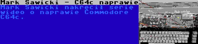 Mark Sawicki - C64c naprawie | Mark Sawicki nakręcił serię wideo o naprawie Commodore C64c.