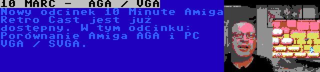 10 MARC -  AGA / VGA | Nowy odcinek 10 Minute Amiga Retro Cast jest już dostępny. W tym odcinku: Porównanie Amiga AGA i PC VGA / SVGA.