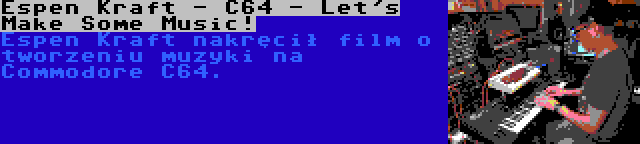 Espen Kraft - C64 - Let's Make Some Music! | Espen Kraft nakręcił film o tworzeniu muzyki na Commodore C64.