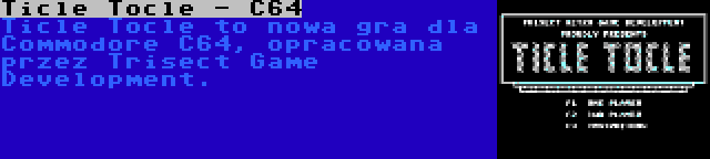 Ticle Tocle - C64 | Ticle Tocle to nowa gra dla Commodore C64, opracowana przez Trisect Game Development.