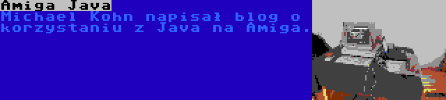 Amiga Java | Michael Kohn napisał blog o korzystaniu z Java na Amiga.