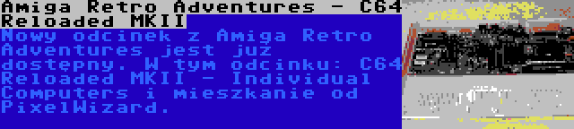 Amiga Retro Adventures - C64 Reloaded MKII | Nowy odcinek z Amiga Retro Adventures jest już dostępny. W tym odcinku: C64 Reloaded MKII - Individual Computers i mieszkanie od PixelWizard.