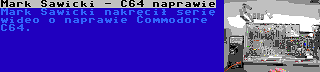 Mark Sawicki - C64 naprawie | Mark Sawicki nakręcił serię wideo o naprawie Commodore C64.