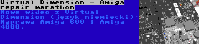 Virtual Dimension - Amiga repair marathon | Nowe wideo z Virtual Dimension (język niemiecki): Naprawa Amiga 600 i Amiga 4000.