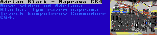 Adrian Black - Naprawa C64 | Nowe wideo od Adriana Blacka. Tym razem naprawa trzech komputerów Commodore C64.